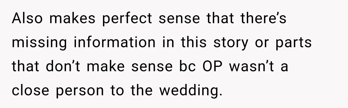 Also makes perfect sense that there’s missing information in this story or parts that don’t make sense bc OP wasn’t a close person to the wedding.