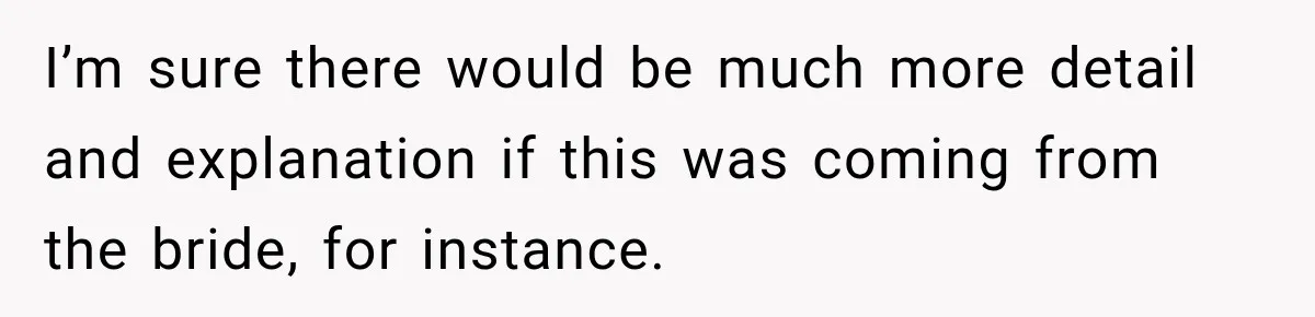 I’m sure there would be much more detail and explanation if this was coming from the bride, for instance.