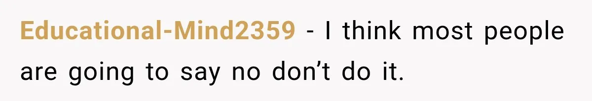 Educational-Mind2359 − I think most people are going to say no don’t do it.