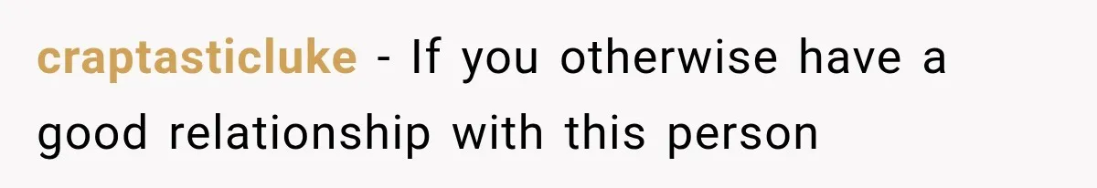 craptasticluke − If you otherwise have a good relationship with this person