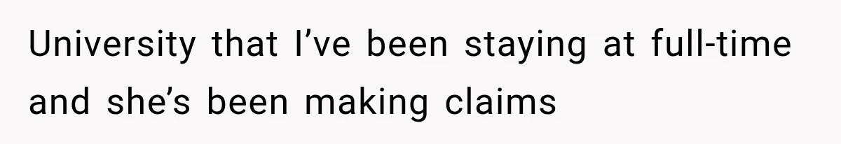 University that I’ve been staying at full-time and she’s been making claims
