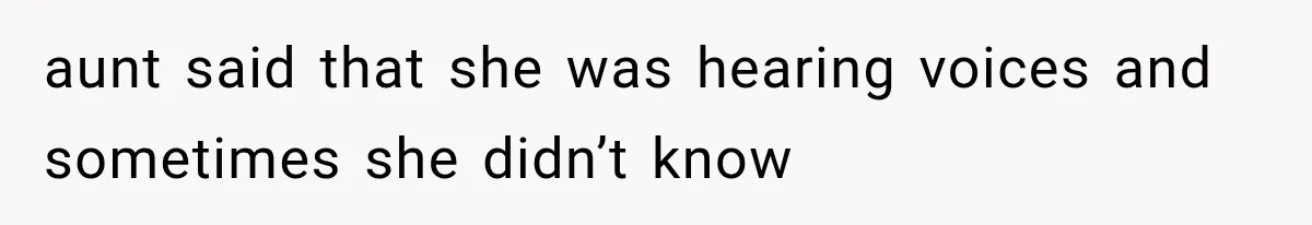 aunt said that she was hearing voices and sometimes she didn’t know
