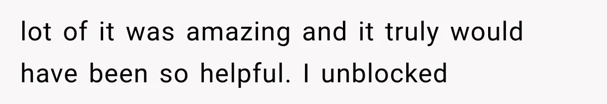 lot of it was amazing and it truly would have been so helpful. I unblocked