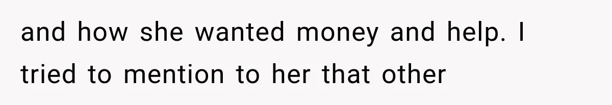 and how she wanted money and help. I tried to mention to her that other