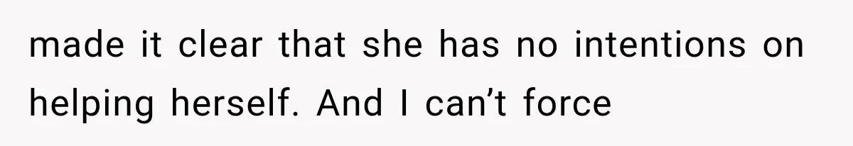 made it clear that she has no intentions on helping herself. And I can’t force