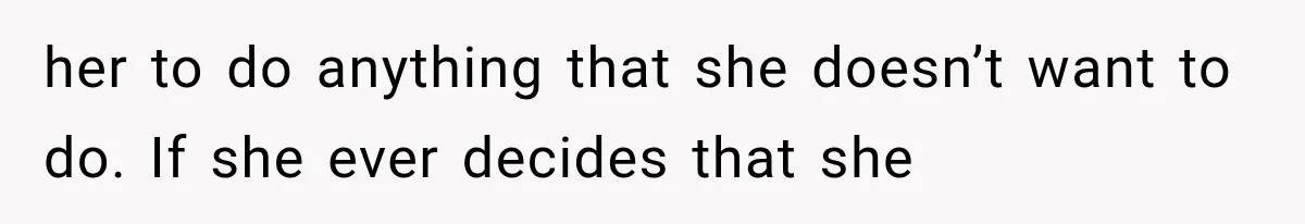 her to do anything that she doesn’t want to do. If she ever decides that she