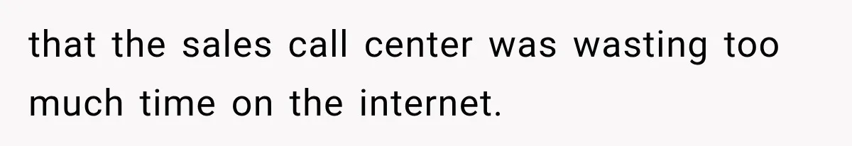 that the sales call center was wasting too much time on the internet.