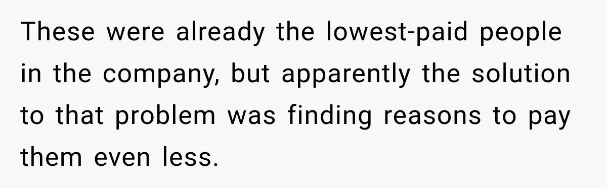These were already the lowest-paid people in the company, but apparently the solution to that problem was finding reasons to pay them even less.