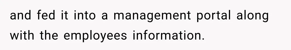 and fed it into a management portal along with the employees information.
