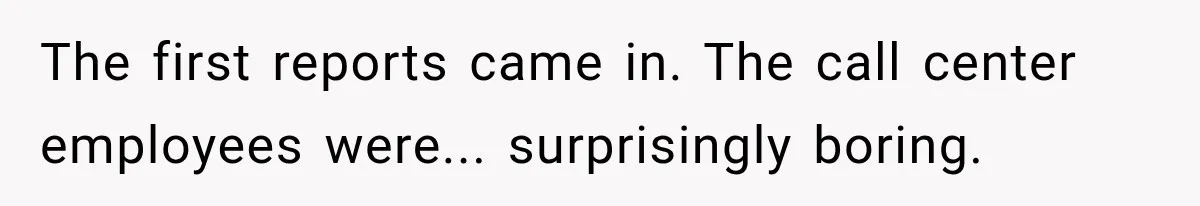 The first reports came in. The call center employees were... surprisingly boring.