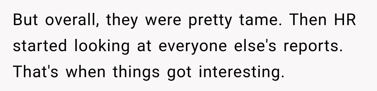 But overall, they were pretty tame. Then HR started looking at everyone else's reports. That's when things got interesting.