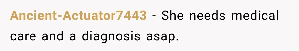 Ancient-Actuator7443 − She needs medical care and a diagnosis asap.
