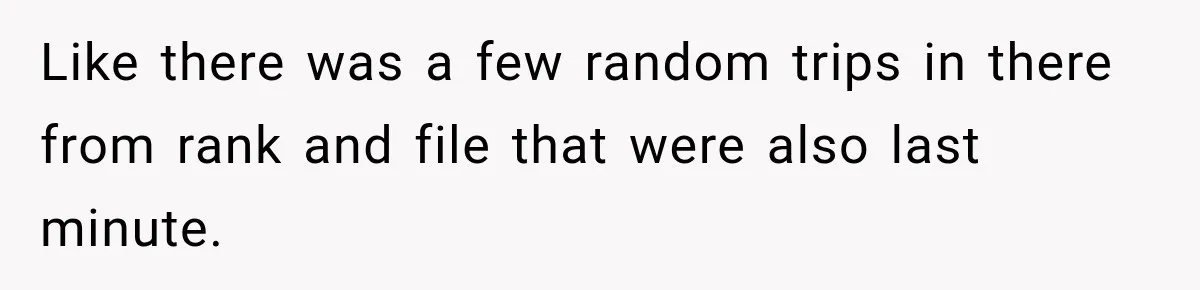Like there was a few random trips in there from rank and file that were also last minute.