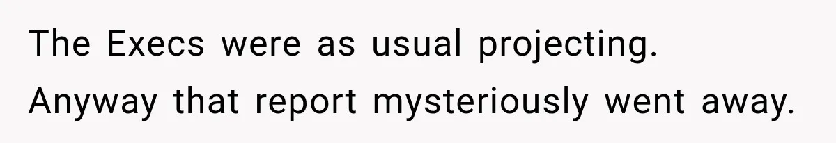 The Execs were as usual projecting. Anyway that report mysteriously went away.