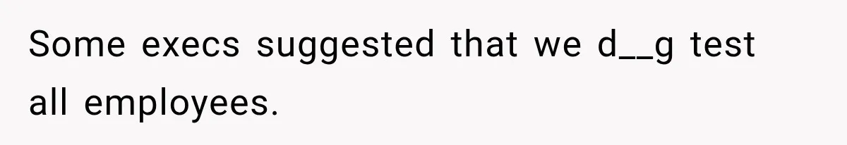 Some execs suggested that we d__g test all employees.
