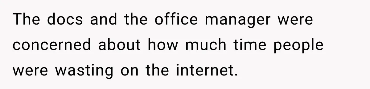 The docs and the office manager were concerned about how much time people were wasting on the internet.