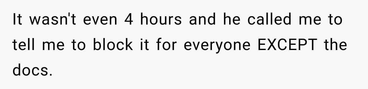 It wasn't even 4 hours and he called me to tell me to block it for everyone EXCEPT the docs.