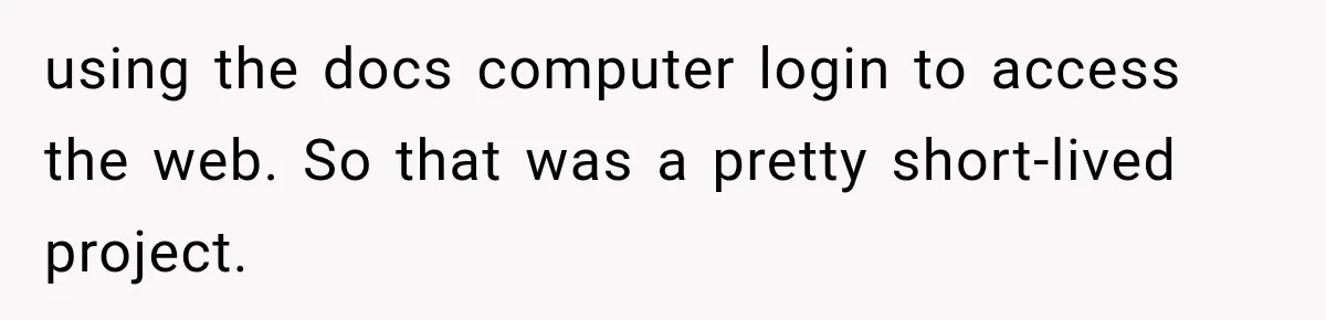using the docs computer login to access the web. So that was a pretty short-lived project.