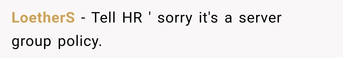 LoetherS − Tell HR ' sorry it's a server group policy.