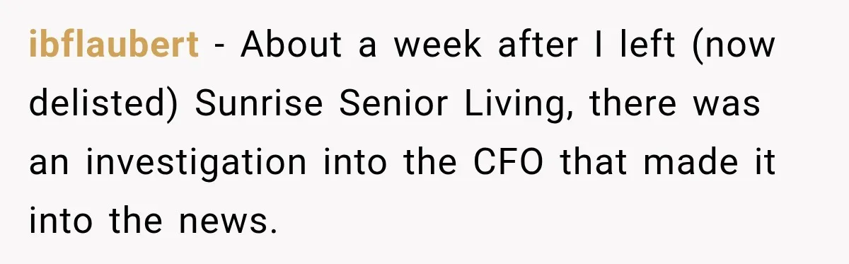 ibflaubert − About a week after I left (now delisted) Sunrise Senior Living, there was an investigation into the CFO that made it into the news.
