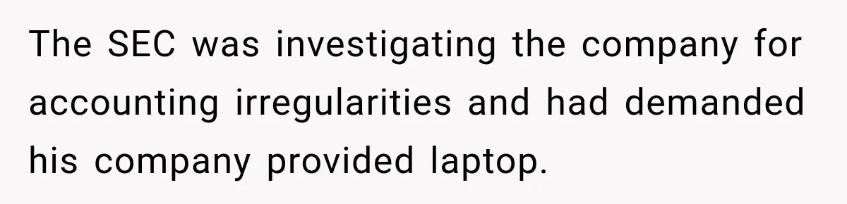 The SEC was investigating the company for accounting irregularities and had demanded his company provided laptop.