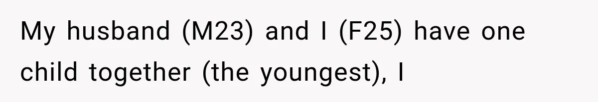 My husband (M23) and I (F25) have one child together (the youngest), I
