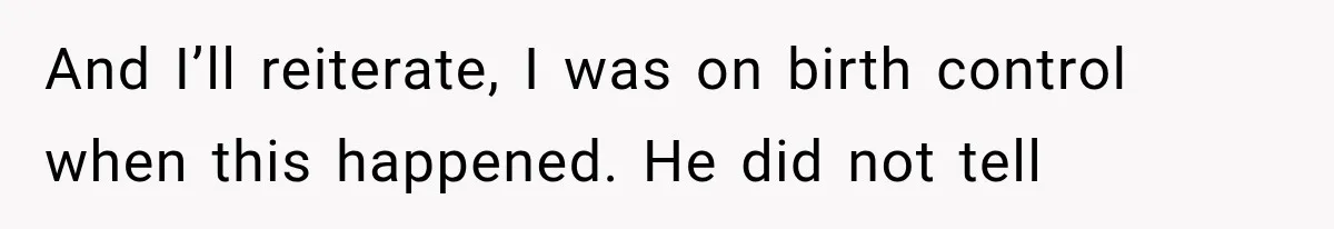 And I’ll reiterate, I was on birth control when this happened. He did not tell