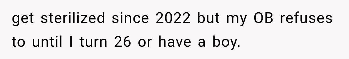 get sterilized since 2022 but my OB refuses to until I turn 26 or have a boy.