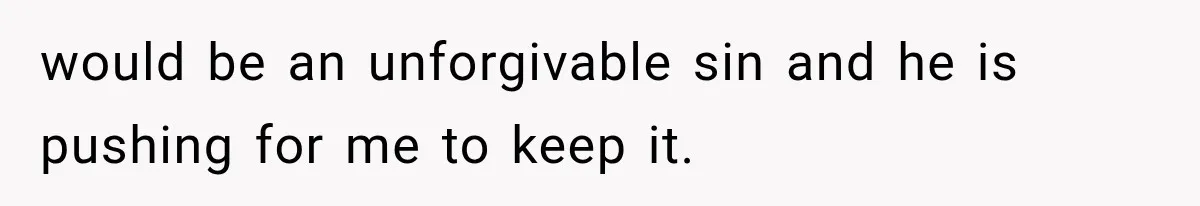 would be an unforgivable sin and he is pushing for me to keep it.