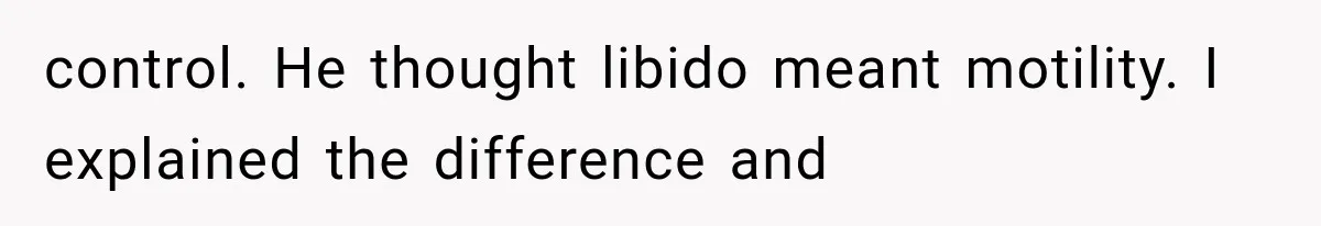 control. He thought libido meant motility. I explained the difference and