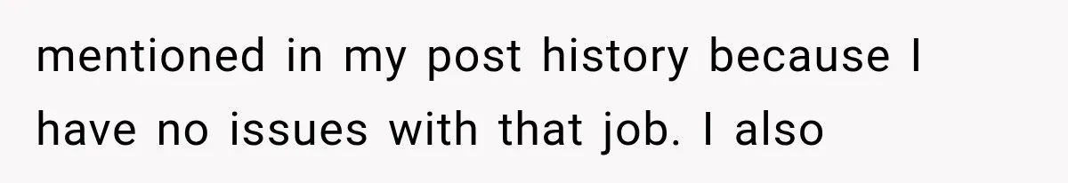 mentioned in my post history because I have no issues with that job. I also