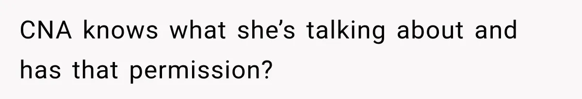CNA knows what she’s talking about and has that permission?