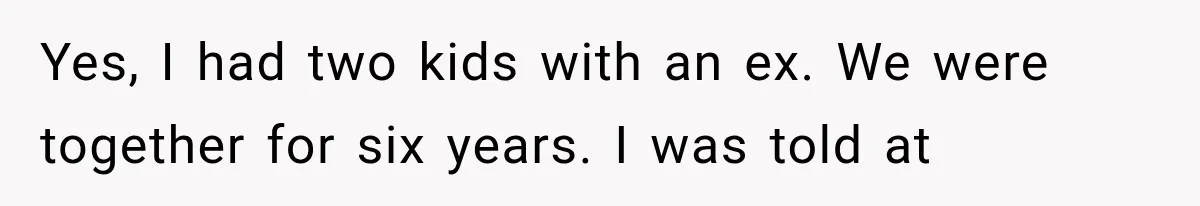 Yes, I had two kids with an ex. We were together for six years. I was told at