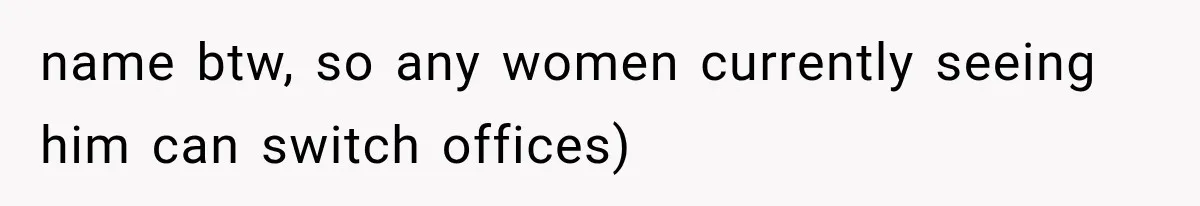 name btw, so any women currently seeing him can switch offices)