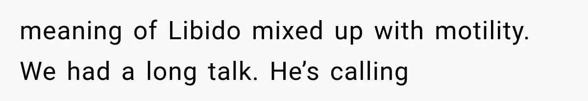 meaning of Libido mixed up with motility. We had a long talk. He’s calling