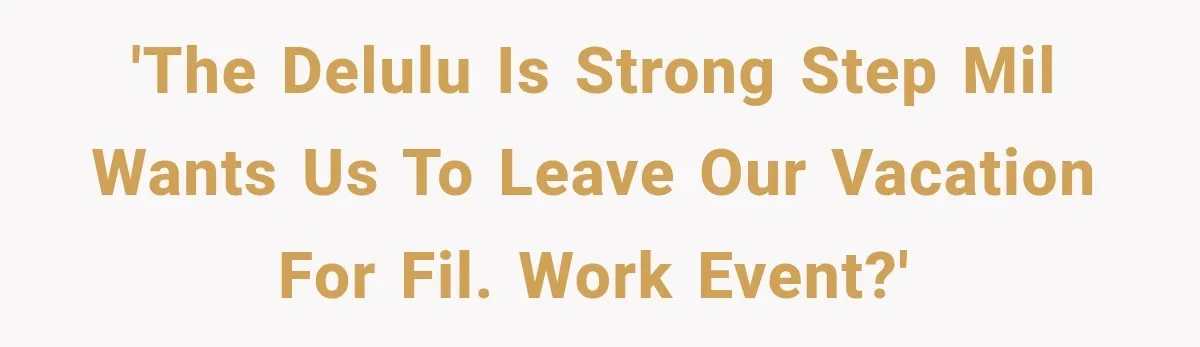 'THE DELULU IS STRONG Step MIL wants us to leave our vacation for FIL. work event?'