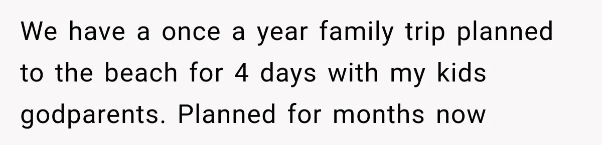 We have a once a year family trip planned to the beach for 4 days with my kids godparents. Planned for months now