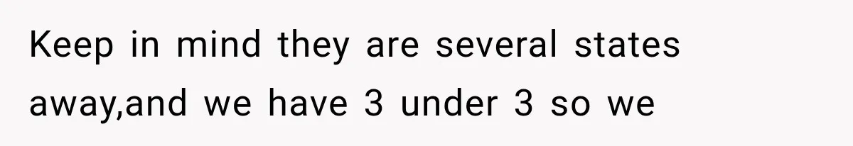 Keep in mind they are several states away,and we have 3 under 3 so we