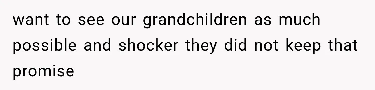 want to see our grandchildren as much possible and shocker they did not keep that promise