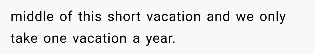 middle of this short vacation and we only take one vacation a year.