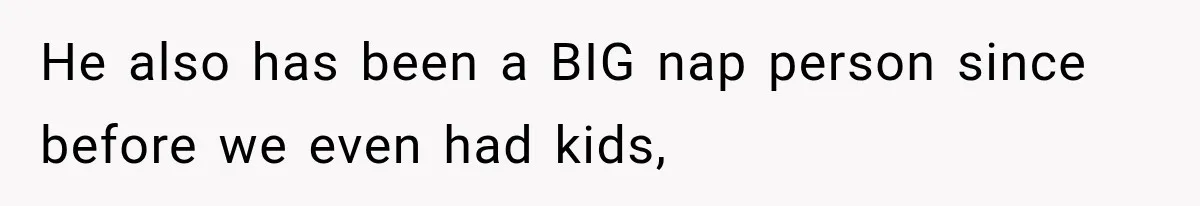 He also has been a BIG nap person since before we even had kids,
