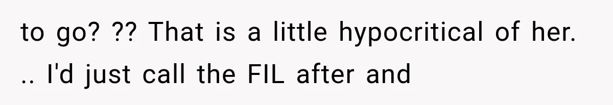 to go? ?? That is a little hypocritical of her. .. I'd just call the FIL after and