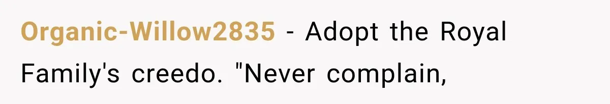 Organic-Willow2835 − Adopt the Royal Family's creedo. "Never complain,