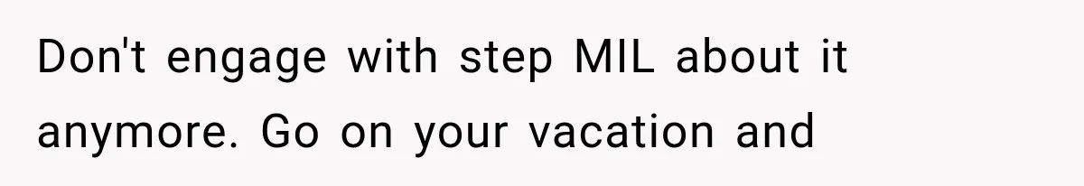 Don't engage with step MIL about it anymore. Go on your vacation and