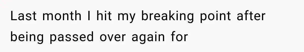 Last month I hit my breaking point after being passed over again for
