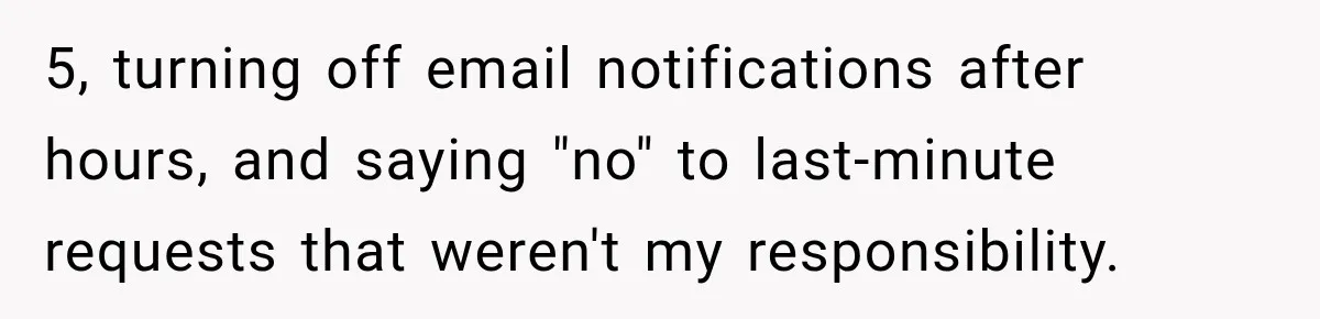 5, turning off email notifications after hours, and saying "no" to last-minute requests that weren't my responsibility.