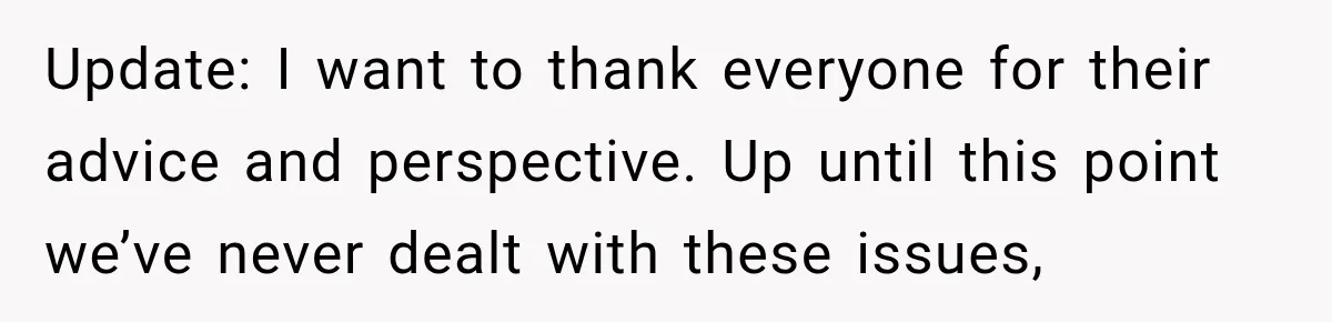 Update: I want to thank everyone for their advice and perspective. Up until this point we’ve never dealt with these issues,