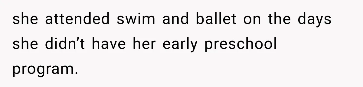 she attended swim and ballet on the days she didn’t have her early preschool program.