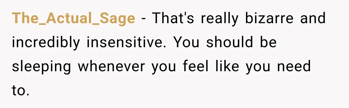 The_Actual_Sage − That's really bizarre and incredibly insensitive. You should be sleeping whenever you feel like you need to.