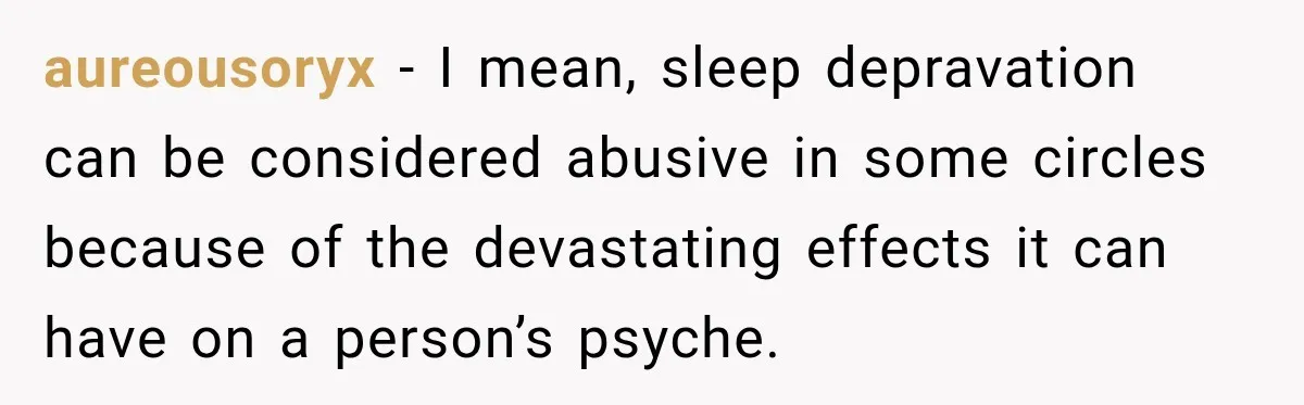 aureousoryx − I mean, sleep depravation can be considered abusive in some circles because of the devastating effects it can have on a person’s psyche.